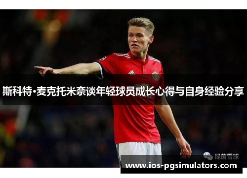 斯科特·麦克托米奈谈年轻球员成长心得与自身经验分享