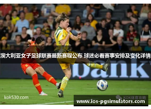 澳大利亚女子足球联赛最新赛程公布 球迷必看赛事安排及变化详情