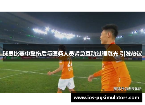 球员比赛中受伤后与医务人员紧急互动过程曝光 引发热议