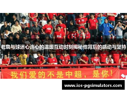 老詹与球迷心连心的温暖互动时刻揭秘他背后的感动与坚持