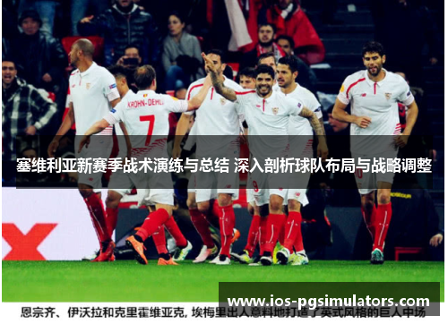 塞维利亚新赛季战术演练与总结 深入剖析球队布局与战略调整
