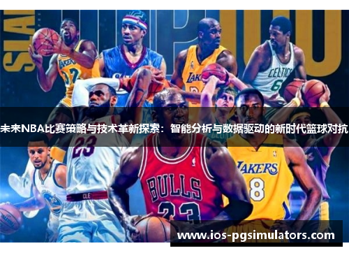 未来NBA比赛策略与技术革新探索：智能分析与数据驱动的新时代篮球对抗