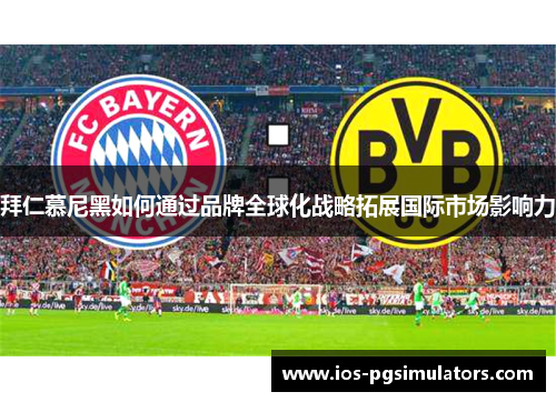 拜仁慕尼黑如何通过品牌全球化战略拓展国际市场影响力