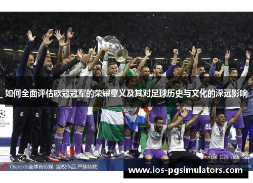 如何全面评估欧冠冠军的荣耀意义及其对足球历史与文化的深远影响