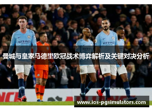 曼城与皇家马德里欧冠战术博弈解析及关键对决分析