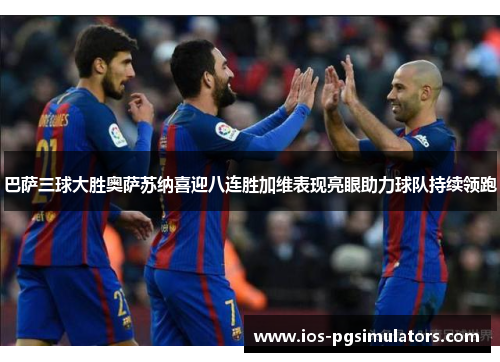 巴萨三球大胜奥萨苏纳喜迎八连胜加维表现亮眼助力球队持续领跑