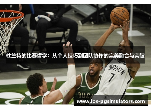杜兰特的比赛哲学：从个人技巧到团队协作的完美融合与突破