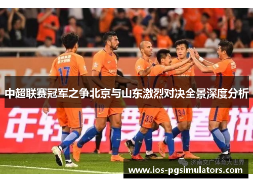 中超联赛冠军之争北京与山东激烈对决全景深度分析
