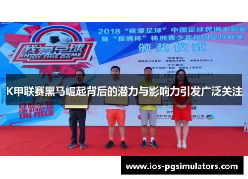 K甲联赛黑马崛起背后的潜力与影响力引发广泛关注