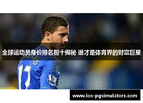 全球运动员身价排名前十揭秘 谁才是体育界的财富巨星
