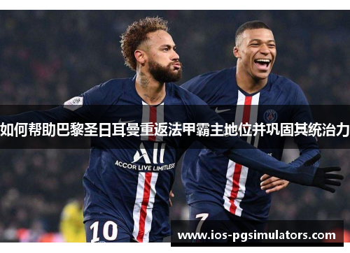 如何帮助巴黎圣日耳曼重返法甲霸主地位并巩固其统治力