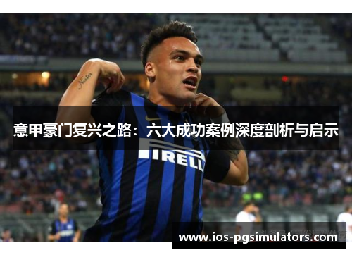 意甲豪门复兴之路：六大成功案例深度剖析与启示