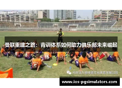 曼联重建之路：青训体系如何助力俱乐部未来崛起