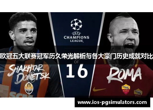 欧冠五大联赛冠军历久荣光解析与各大豪门历史成就对比