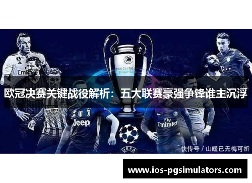 欧冠决赛关键战役解析：五大联赛豪强争锋谁主沉浮