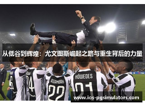 从低谷到辉煌：尤文图斯崛起之路与重生背后的力量