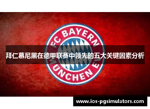 拜仁慕尼黑在德甲联赛中领先的五大关键因素分析