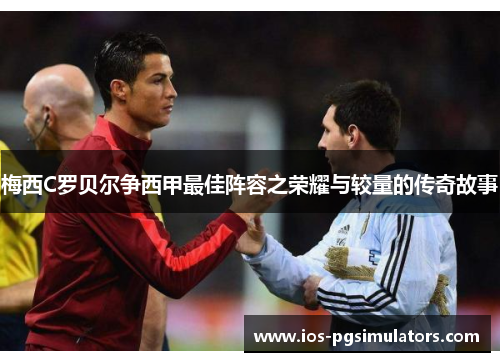 梅西C罗贝尔争西甲最佳阵容之荣耀与较量的传奇故事