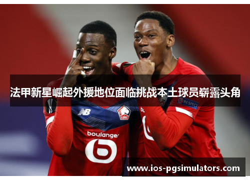 法甲新星崛起外援地位面临挑战本土球员崭露头角