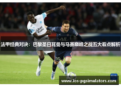 法甲经典对决：巴黎圣日耳曼与马赛巅峰之战五大看点解析