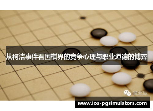 从柯洁事件看围棋界的竞争心理与职业道德的博弈