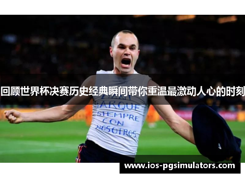 回顾世界杯决赛历史经典瞬间带你重温最激动人心的时刻