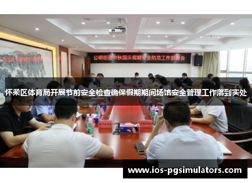 怀柔区体育局开展节前安全检查确保假期期间场馆安全管理工作落到实处