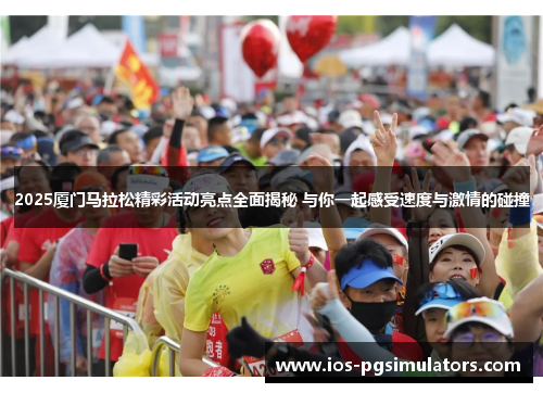 2025厦门马拉松精彩活动亮点全面揭秘 与你一起感受速度与激情的碰撞