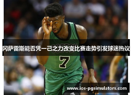 冈萨雷斯能否凭一己之力改变比赛走势引发球迷热议