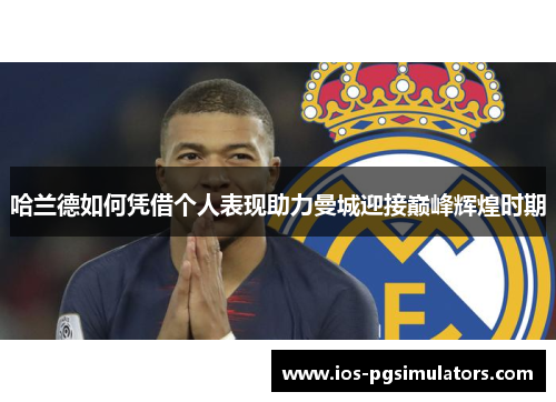 哈兰德如何凭借个人表现助力曼城迎接巅峰辉煌时期