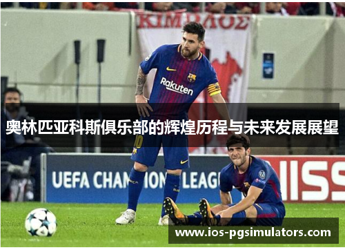 奥林匹亚科斯俱乐部的辉煌历程与未来发展展望