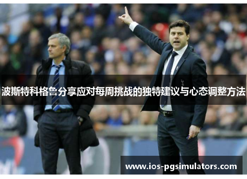 波斯特科格鲁分享应对每周挑战的独特建议与心态调整方法