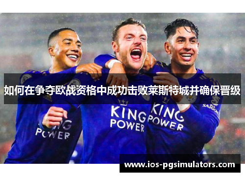 如何在争夺欧战资格中成功击败莱斯特城并确保晋级