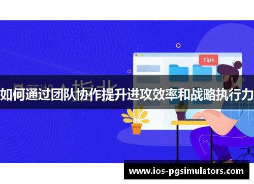 如何通过团队协作提升进攻效率和战略执行力