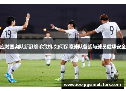 应对国奥队新冠确诊危机 如何保障球队备战与球员健康安全