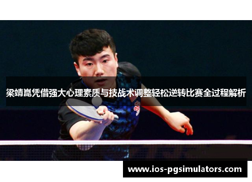 梁靖崑凭借强大心理素质与技战术调整轻松逆转比赛全过程解析