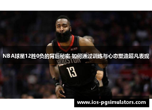NBA球星12胜0负的背后秘密 如何通过训练与心态塑造超凡表现