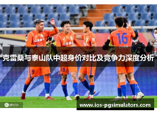 克雷桑与泰山队中超身价对比及竞争力深度分析