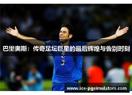 巴里奥斯：传奇足坛巨星的最后辉煌与告别时刻