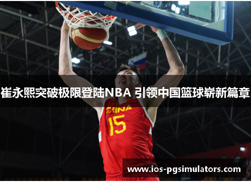 崔永熙突破极限登陆NBA 引领中国篮球崭新篇章