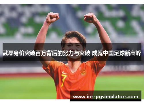 武磊身价突破百万背后的努力与突破 成就中国足球新高峰