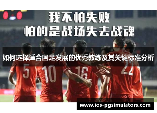 如何选择适合国足发展的优秀教练及其关键标准分析