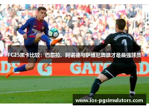 FC25黑卡比较：巴雷拉、阿诺德与萨维尼奥谁才是最强球员