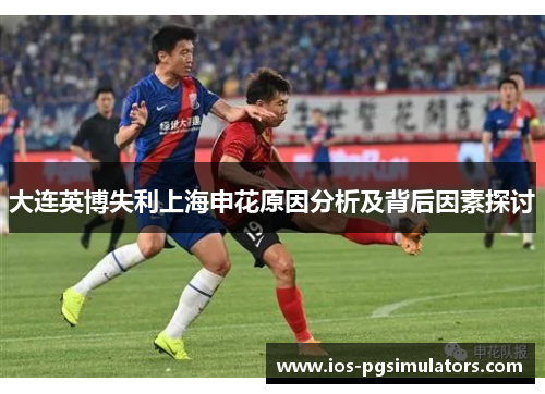 大连英博失利上海申花原因分析及背后因素探讨