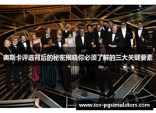 奥斯卡评选背后的秘密揭晓你必须了解的三大关键要素