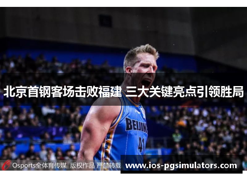 北京首钢客场击败福建 三大关键亮点引领胜局