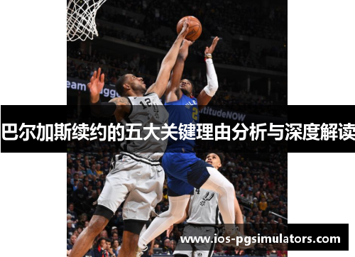 巴尔加斯续约的五大关键理由分析与深度解读