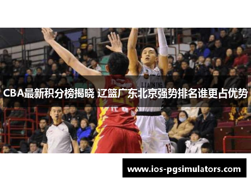 CBA最新积分榜揭晓 辽篮广东北京强势排名谁更占优势