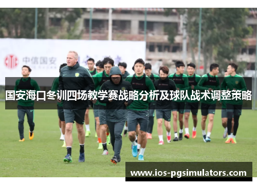 国安海口冬训四场教学赛战略分析及球队战术调整策略