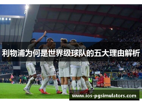 利物浦为何是世界级球队的五大理由解析